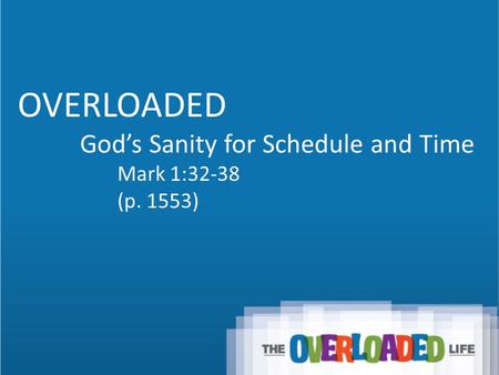 OVERLOADED God’s Sanity for Schedule and Time Mark 1:32-38 (p. 1553)