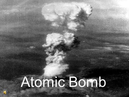 Atomic Bomb.