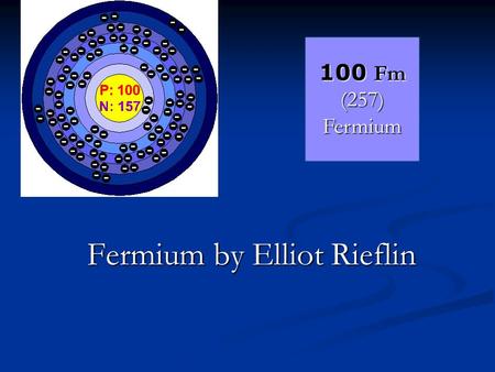 Fermium by Elliot Rieflin 100 Fm (257) Fermium. Uses for Fermium only very little fermium has ever been made so fermium has no uses. only very little.