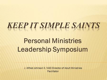 Personal Ministries Leadership Symposium J. Alfred Johnson II, NAD Director of Adult Ministries Facilitator.