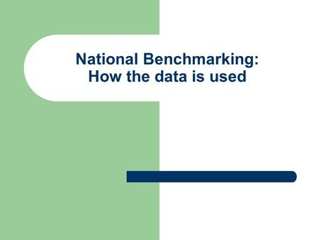 National Benchmarking: How the data is used. Main Purposes of Benchmarking: Identify National Priorities Service Improvement Share Knowledge and Good.