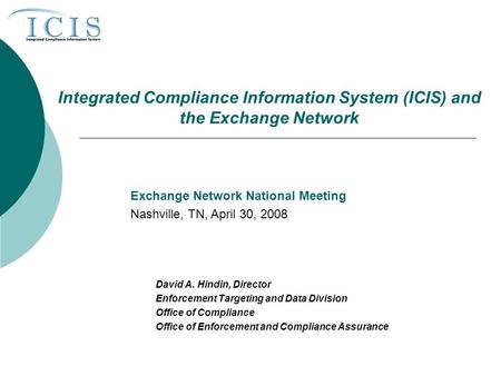 Integrated Compliance Information System (ICIS) and the Exchange Network David A. Hindin, Director Enforcement Targeting and Data Division Office of Compliance.