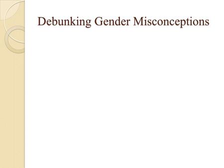 Debunking Gender Misconceptions. Differences Between Boys and Girls Women / GirlsMen / Boys Perform better when working in a group Traditionally nurturing.