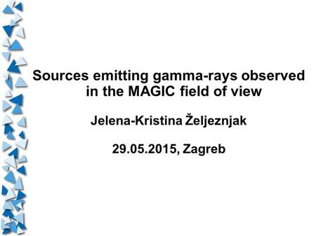 Sources emitting gamma-rays observed in the MAGIC field of view Jelena-Kristina Željeznjak 29.05.2015, Zagreb.