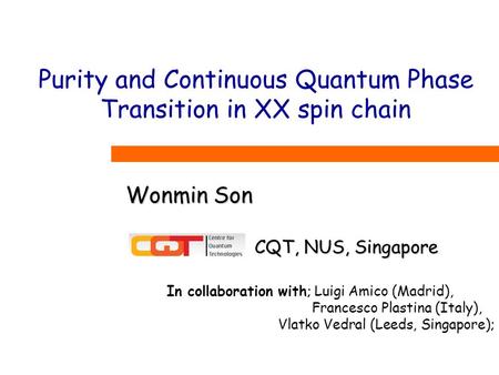 Purity and Continuous Quantum Phase Transition in XX spin chain Wonmin Son In collaboration with; Luigi Amico (Madrid), Francesco Plastina (Italy), Vlatko.