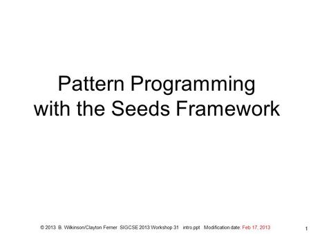 Pattern Programming with the Seeds Framework © 2013 B. Wilkinson/Clayton Ferner SIGCSE 2013 Workshop 31 intro.ppt Modification date: Feb 17, 2013 1.