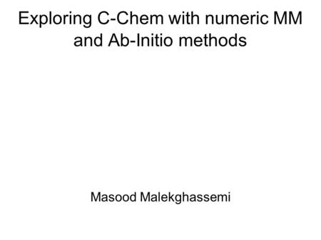 Exploring C-Chem with numeric MM and Ab-Initio methods Masood Malekghassemi.