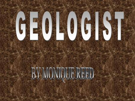 GEOLOGIST study the aspects and history of the earth. They study every detail of the forever changing crust.