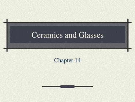 Ceramics and Glasses Chapter 14. History Ceramics were some of the earliest of mankind’s structural materials Pots Bricks Low Tech High Tech.