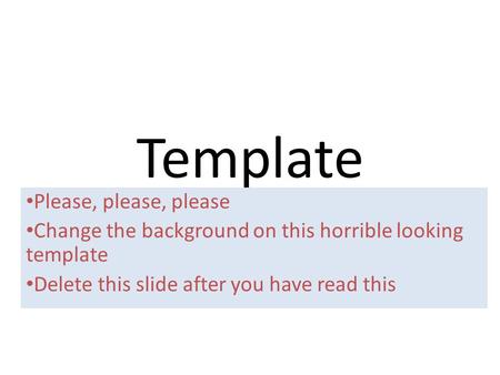 Template Please, please, please Change the background on this horrible looking template Delete this slide after you have read this.