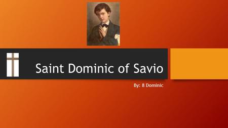 Saint Dominic of Savio By: 8 Dominic. Facts about Me I am not a martyr I lived in Italy I want people to demonstrate modesty I represent a heat.