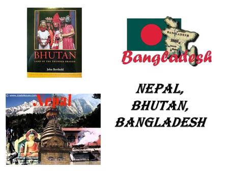 Nepal, Bhutan, Bangladesh. Warm Up What do you know about the country of Nepal? What do you know about the country of Bhutan? What do you know about the.