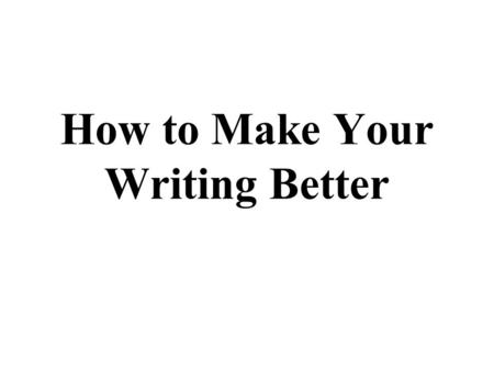 How to Make Your Writing Better. Common Errors This is a list of mistakes that almost 100 percent of students in both my journalism classes made.