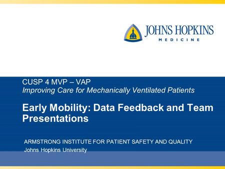 CUSP 4 MVP – VAP Improving Care for Mechanically Ventilated Patients Early Mobility: Data Feedback and Team Presentations ARMSTRONG INSTITUTE FOR PATIENT.