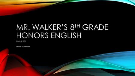 MR. WALKER’S 8 TH GRADE HONORS ENGLISH March 6, 2015 Lessons & Objectives.