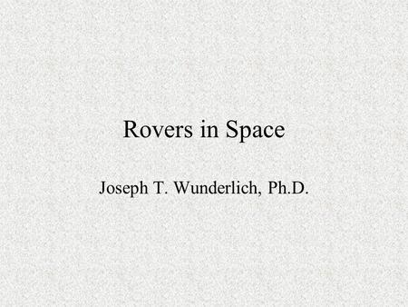 Rovers in Space Joseph T. Wunderlich, Ph.D.. Selected Rovers 1971: NASA “Lunar Roving Vehicle” (LRV) Mars Rovers: –1996: NASA Pathfinder “Sojourner” –2004: