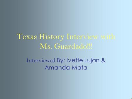 Texas History Interview with Ms. Guardado!!! Interviewed By: Ivette Lujan & Amanda Mata.