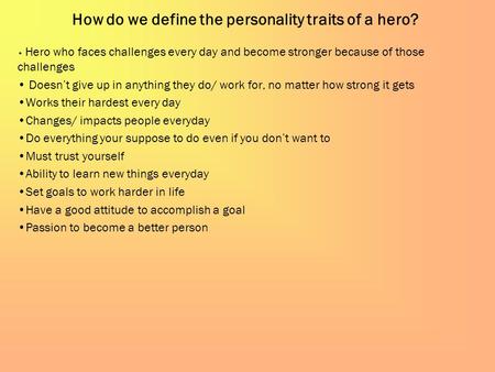 How do we define the personality traits of a hero? Hero who faces challenges every day and become stronger because of those challenges Doesn’t give up.