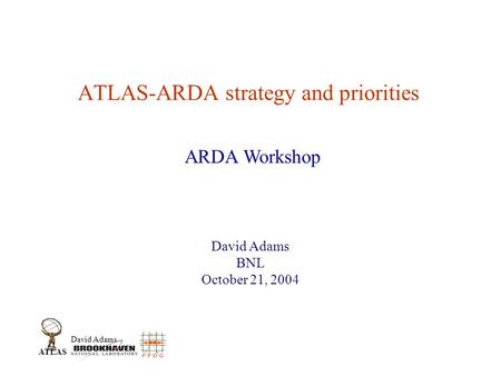 David Adams ATLAS ATLAS-ARDA strategy and priorities David Adams BNL October 21, 2004 ARDA Workshop.