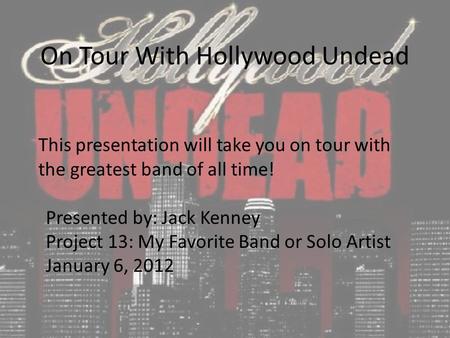 On Tour With Hollywood Undead This presentation will take you on tour with the greatest band of all time! Presented by: Jack Kenney Project 13: My Favorite.