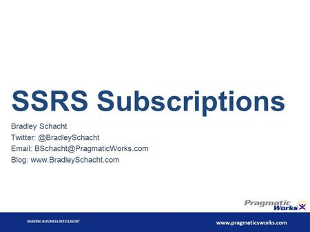 MAKING BUSINESS INTELLIGENT  SSRS Subscriptions Bradley Schacht   Blog: