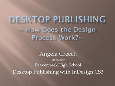 Angela Creech Instructor Beavercreek High School Desktop Publishing with InDesign CS3.