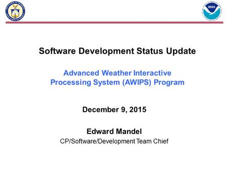 Software Development Status Update Advanced Weather Interactive Processing System (AWIPS) Program December 9, 2015 Edward Mandel CP/Software/Development.