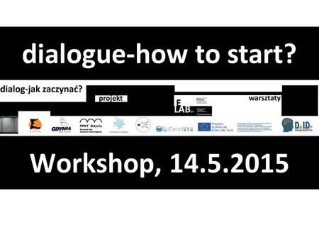 Workshop, 14.5.2015 dialogue-how to start?. THEME/ HOW TO INITIATE A DIALOGUE? HOW TO REACT IN A DIALOGUE?