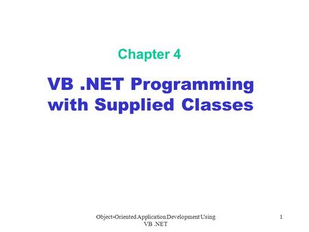 Object-Oriented Application Development Using VB.NET 1 Chapter 4 VB.NET Programming with Supplied Classes.