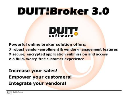 © 2001 Duit Software Slide 1 DUIT!Broker 3.0 Powerful online broker solution offers:  robust vendor-enrollment & vendor-management features  secure,