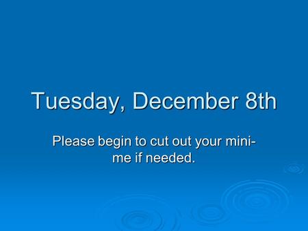 Tuesday, December 8th Please begin to cut out your mini- me if needed.