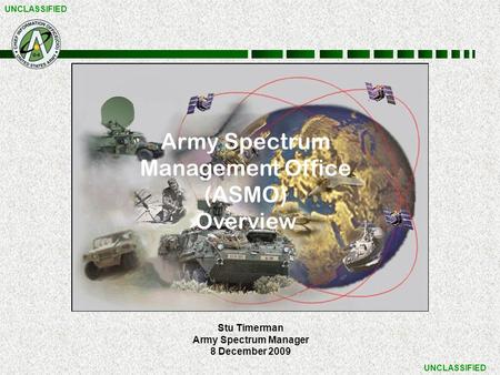 UNCLASSIFIED Stu Timerman Army Spectrum Manager 8 December 2009 Army Spectrum Management Office (ASMO) Overview.