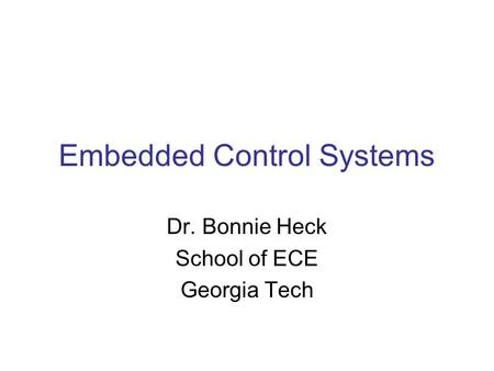 Embedded Control Systems Dr. Bonnie Heck School of ECE Georgia Tech.