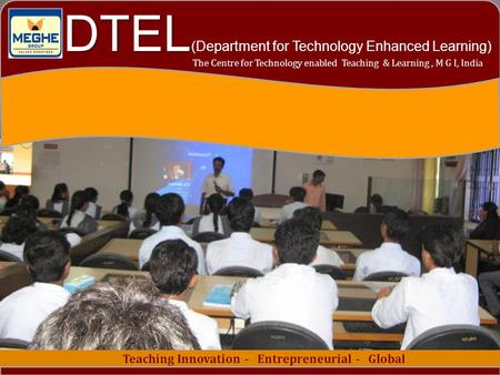 1 Teaching Innovation - Entrepreneurial - Global The Centre for Technology enabled Teaching & Learning, M G I, India DTEL DTEL (Department for Technology.