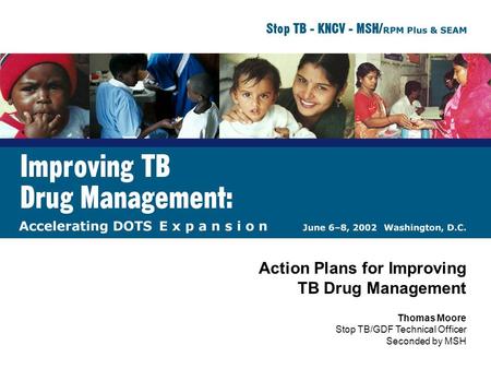 Action Plans for Improving TB Drug Management Thomas Moore Stop TB/GDF Technical Officer Seconded by MSH.