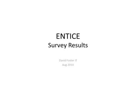 ENTICE Survey Results David Foster IT Aug 2010. Survey Piggybacked on the “Desktop Computing” survey. Reduced scope, only a few key questions asked. –