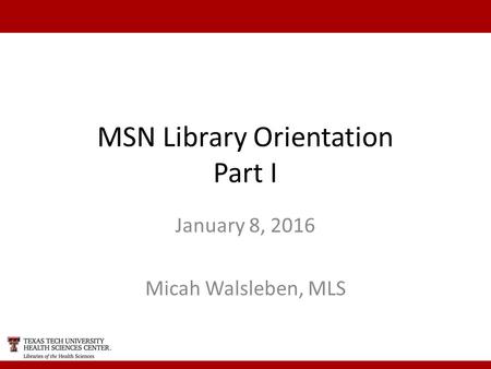 MSN Library Orientation Part I January 8, 2016 Micah Walsleben, MLS.