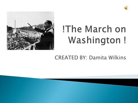 CREATED BY: Damita Wilkins  The march on Washington for jobs and freedom was a large political rally that took place in Washington D.C. on August 28,1963.