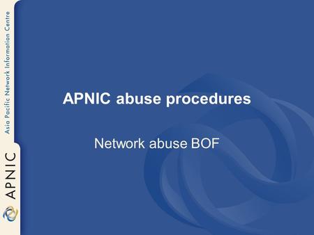 APNIC abuse procedures Network abuse BOF. Types of abuse reported Spam Hacking Viruses Identity/credit card fraud Threats and stalking.