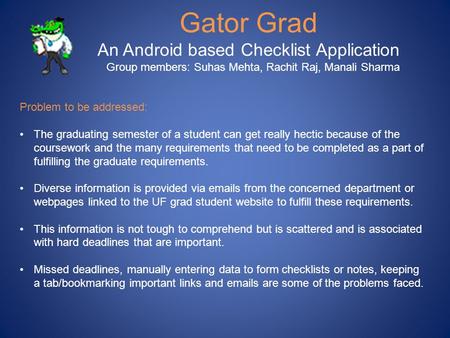 Gator Grad An Android based Checklist Application Group members: Suhas Mehta, Rachit Raj, Manali Sharma Problem to be addressed: The graduating semester.