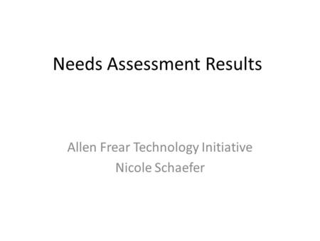 Needs Assessment Results Allen Frear Technology Initiative Nicole Schaefer.