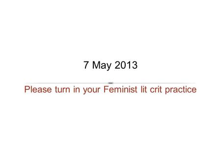 Please turn in your Feminist lit crit practice 7 May 2013.