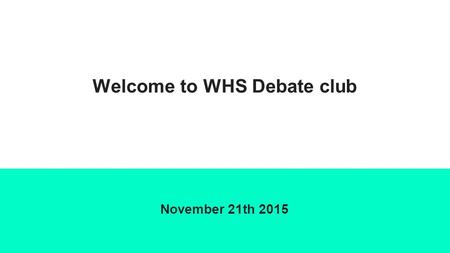 Welcome to WHS Debate club November 21th 2015. Agenda Officer introduction Types of Debate Possible tournaments Practice spar debates.