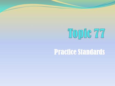 Practice Standards. Topic 77: Practice Standards Learning Objectives Describe the Practice Standards employed during each step of the financial planning.