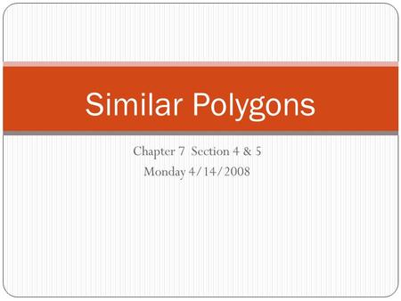 Chapter 7 Section 4 & 5 Monday 4/14/2008 Similar Polygons.