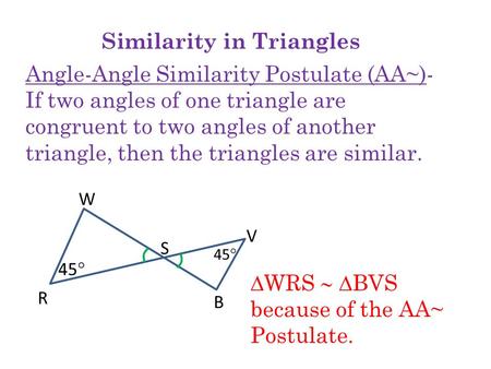 Similarity in Triangles Angle-Angle Similarity Postulate (AA~)- If two angles of one triangle are congruent to two angles of another triangle, then the.