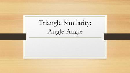 Triangle Similarity: Angle Angle. Recall Recall the definitions of the following: Similar Congruent Also recall the properties of similarity we discussed.