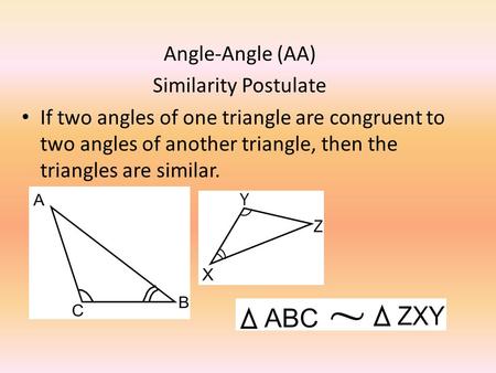 Angle-Angle (AA) Similarity Postulate If two angles of one triangle are congruent to two angles of another triangle, then the triangles are similar.