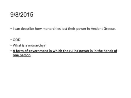 9/8/2015 I can describe how monarchies lost their power in Ancient Greece. QOD What is a monarchy? A form of government in which the ruling power is in.