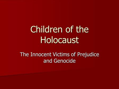 The Innocent Victims of Prejudice and Genocide Children of the Holocaust.